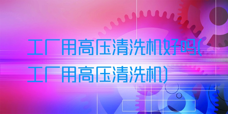工厂用高压清洗机好吗